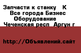 Запчасти к станку 16К20. - Все города Бизнес » Оборудование   . Чеченская респ.,Аргун г.